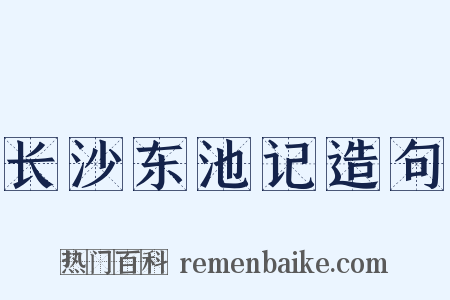 长沙东池记造句是什么意思的图片